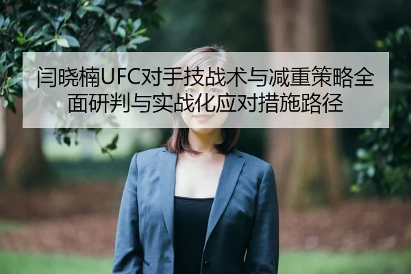 闫晓楠UFC对手技战术与减重策略全面研判与实战化应对措施路径